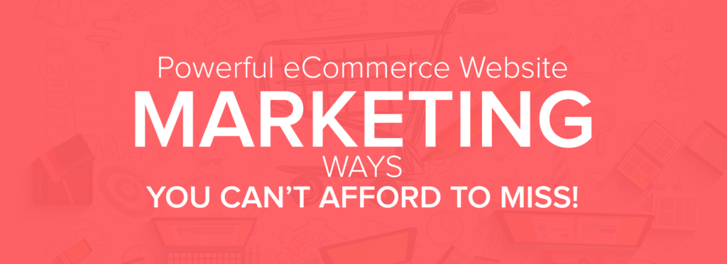 Powerful Ecommerce Website Marketing Ways You Cant Afford To Miss